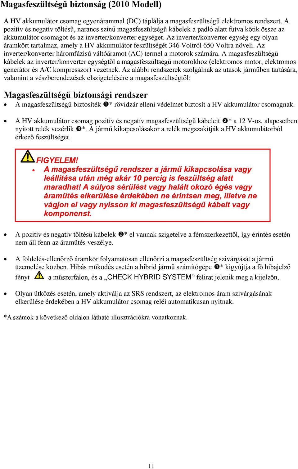 Az inverter/konverter egység egy olyan áramkört tartalmaz, amely a HV akkumulátor feszültségét 346 Voltról 650 Voltra növeli.