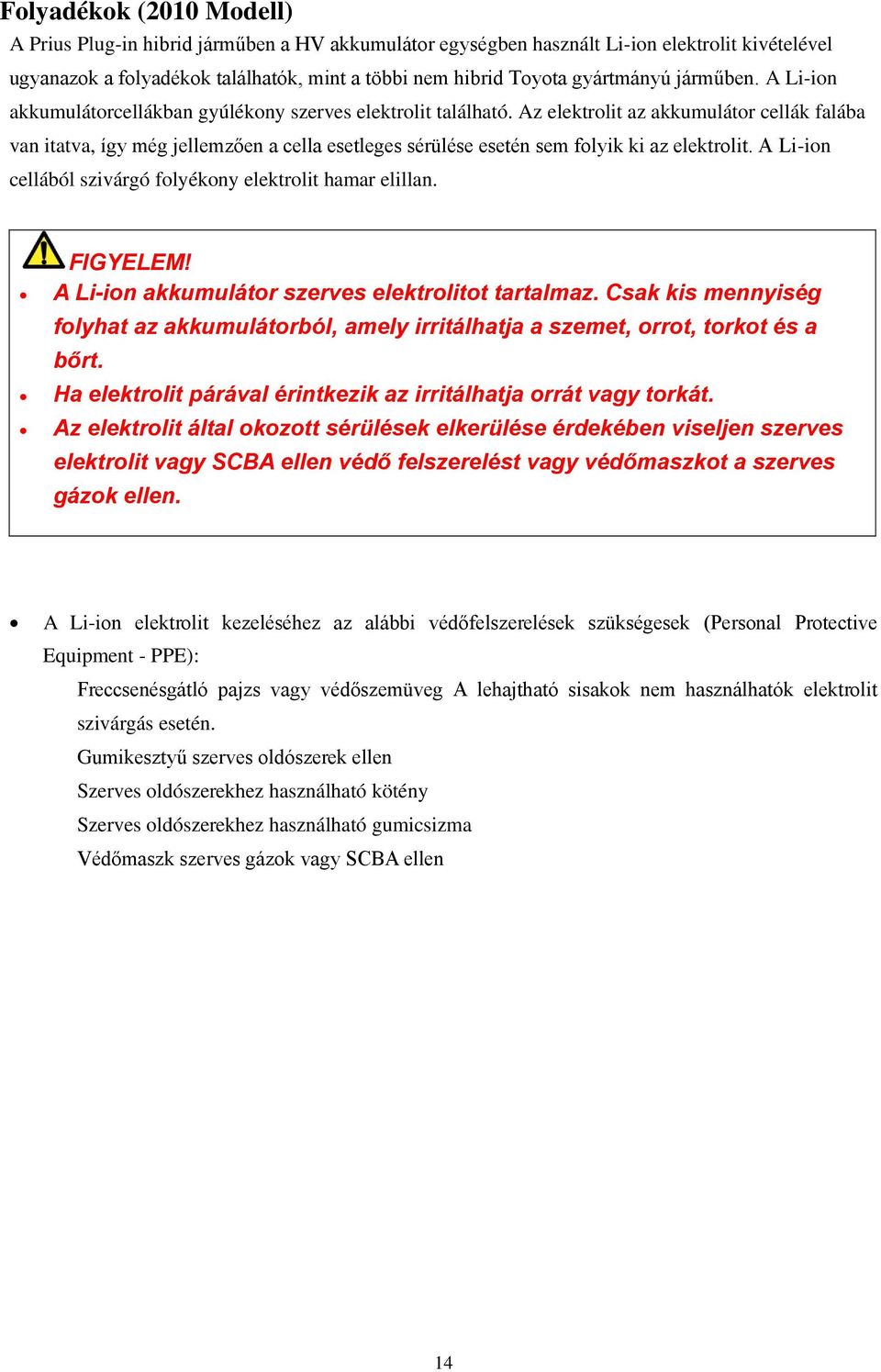 Az elektrolit az akkumulátor cellák falába van itatva, így még jellemzően a cella esetleges sérülése esetén sem folyik ki az elektrolit. A Li-ion cellából szivárgó folyékony elektrolit hamar elillan.