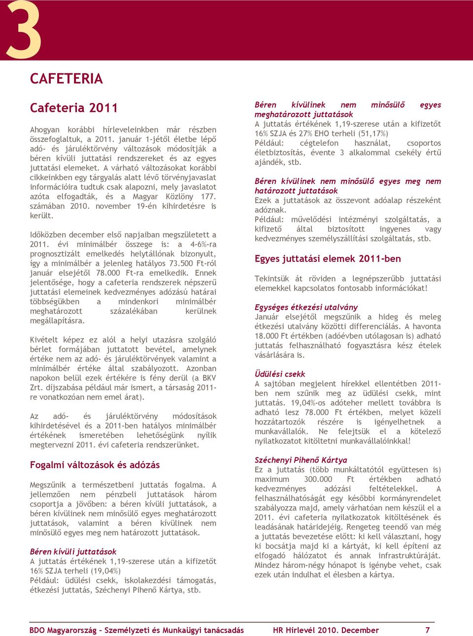 A várható változásokat korábbi cikkeinkben egy tárgyalás alatt lévő törvényjavaslat információira tudtuk csak alapozni, mely javaslatot azóta elfogadták, és a Magyar Közlöny 177. számában 2010.