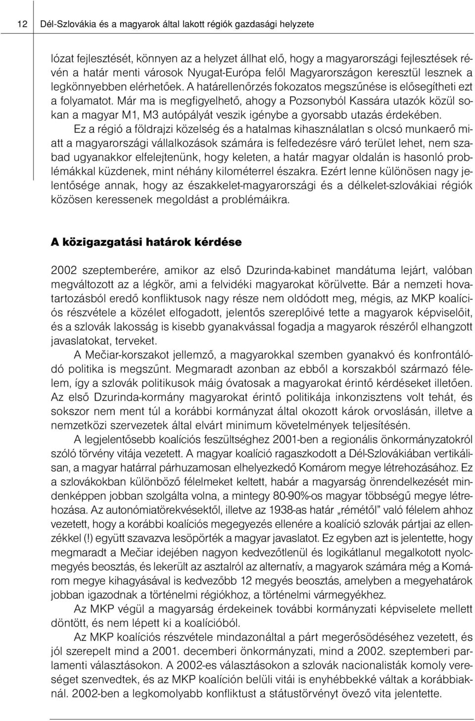 Már ma is megfigyelhető, ahogy a Pozsonyból Kassára utazók közül sokan a magyar M1, M3 autópályát veszik igénybe a gyorsabb utazás érdekében.