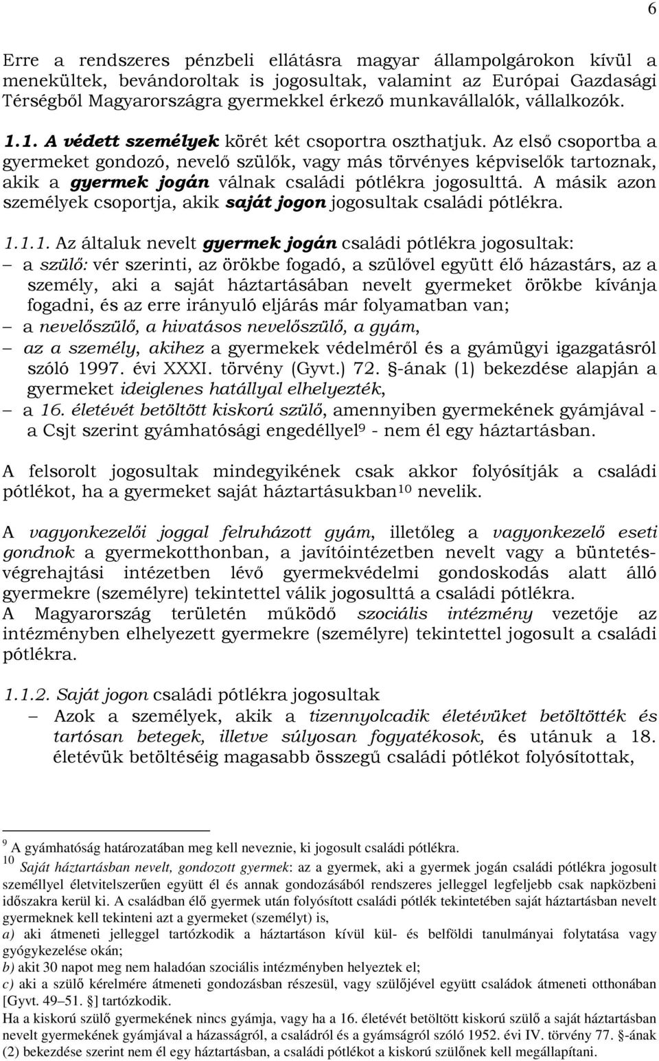 Az elsı csoportba a gyermeket gondozó, nevelı szülık, vagy más törvényes képviselık tartoznak, akik a gyermek jogán válnak családi pótlékra jogosulttá.