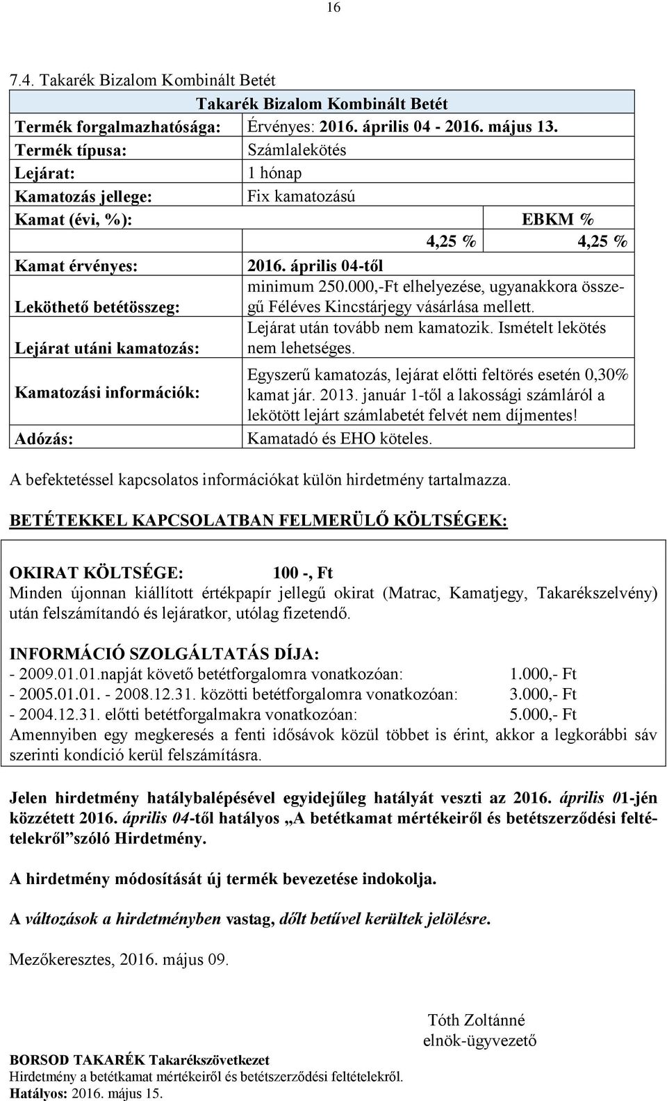 Ismételt lekötés Lejárat utáni kamatozás: nem lehetséges. Egyszerű kamatozás, lejárat előtti feltörés esetén 0,30% kamat jár. 2013.