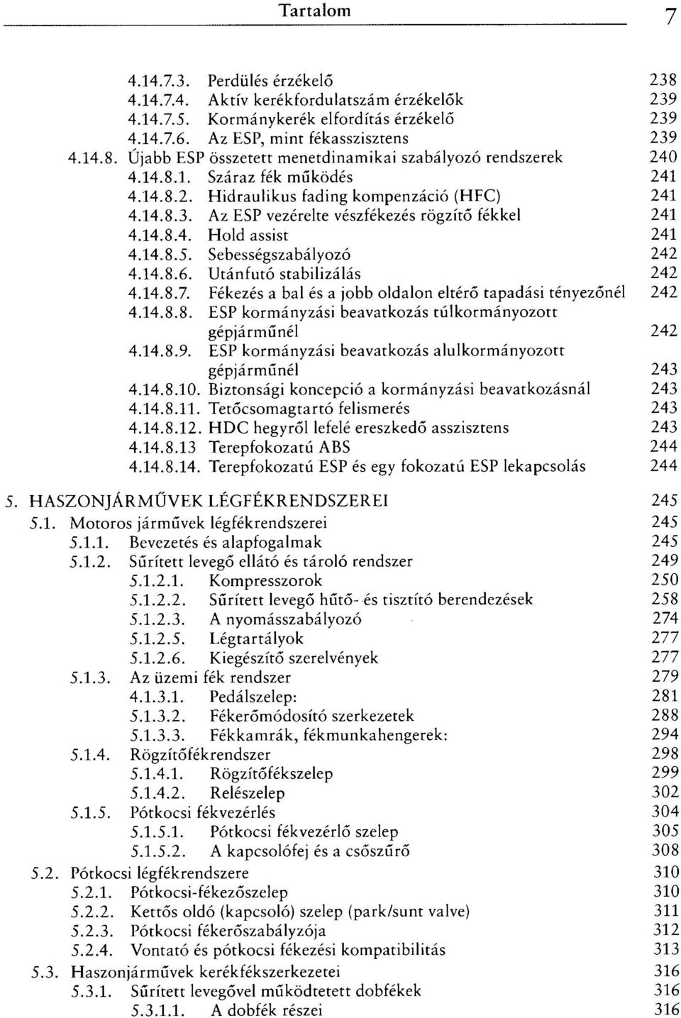 Sebességszabályozó 242 4.14.8.6. Utánfutó stabilizálás 242 4.14.8.7. Fékezés a bal és a jobb oldalon eltérő tapadási tényezőnél 242 4.14.8.8. ESP kormányzási beavatkozás túlkormányozott gépjárműnél 242 4.