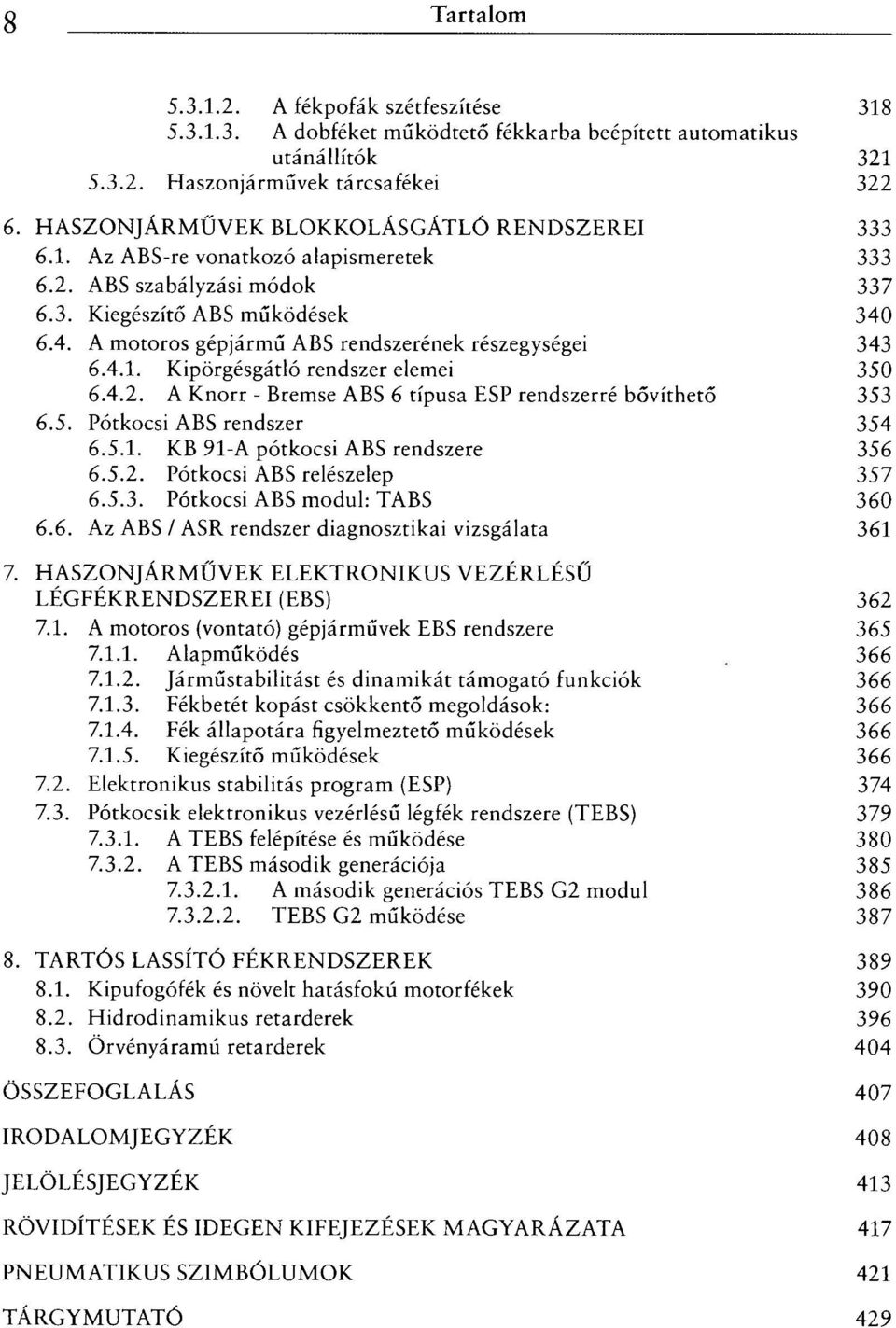 6.4. A motoros gépjármű ABS rendszerének részegységei 343 6.4.1. Kipörgésgátló rendszer elemei 350 6.4.2. A Knorr - Bremse ABS 6 típusa ESP rendszerré bővíthető 353 6.5. Pótkocsi ABS rendszer 354 6.5.1. KB 91-A pótkocsi ABS rendszere 356 6.