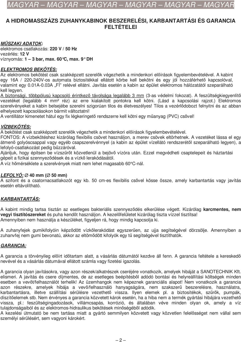 A kabint egy 16A / 220-240V-os automata biztosítékkal ellátott körbe kell bekötni és egy jól hozzáférhetı kapcsolóval, valamint egy 0.01A-0.03A FÍ relével ellátni.