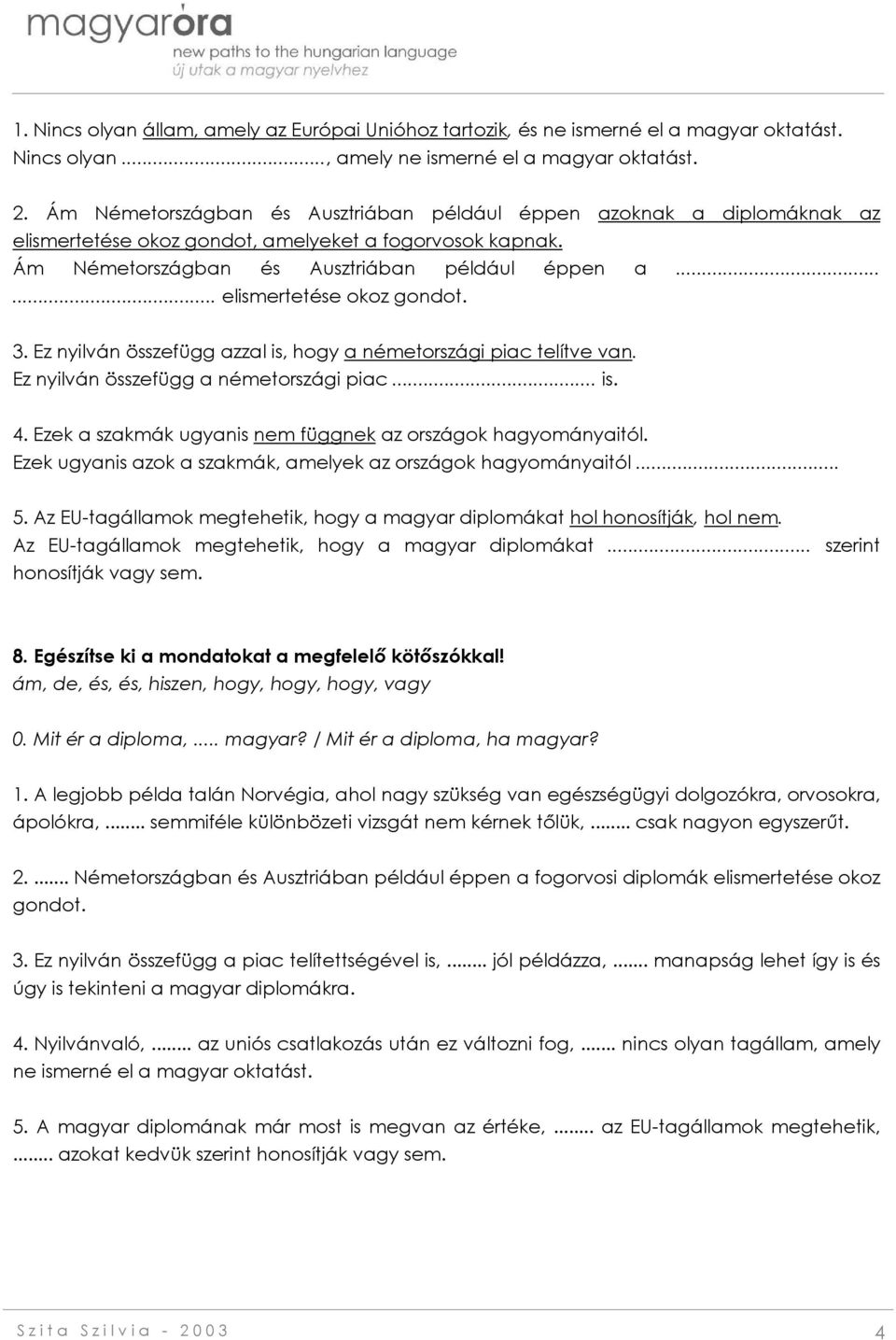 ..... elismertetése okoz gondot. 3. Ez nyilván összefügg azzal is, hogy a németországi piac telítve van. Ez nyilván összefügg a németországi piac... is. 4.