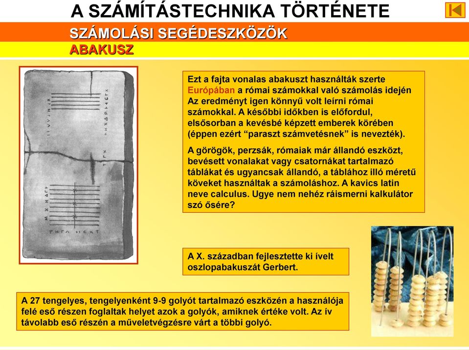A görögök, perzsák, rómaiak már állandó eszközt, bevésett vonalakat vagy csatornákat tartalmazó táblákat és ugyancsak állandó, a táblához illó méretű köveket használtak a számoláshoz.