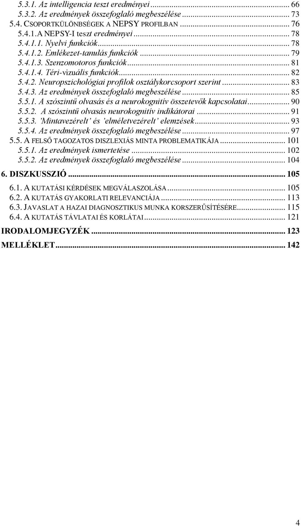 .. 85 5.5.1. A szószintű olvasás és a neurokognitív összetevők kapcsolatai... 90 5.5.2. A szószintű olvasás neurokognitív indikátorai... 91 5.5.3. Mintavezérelt és elméletvezérelt elemzések... 93 5.5.4.