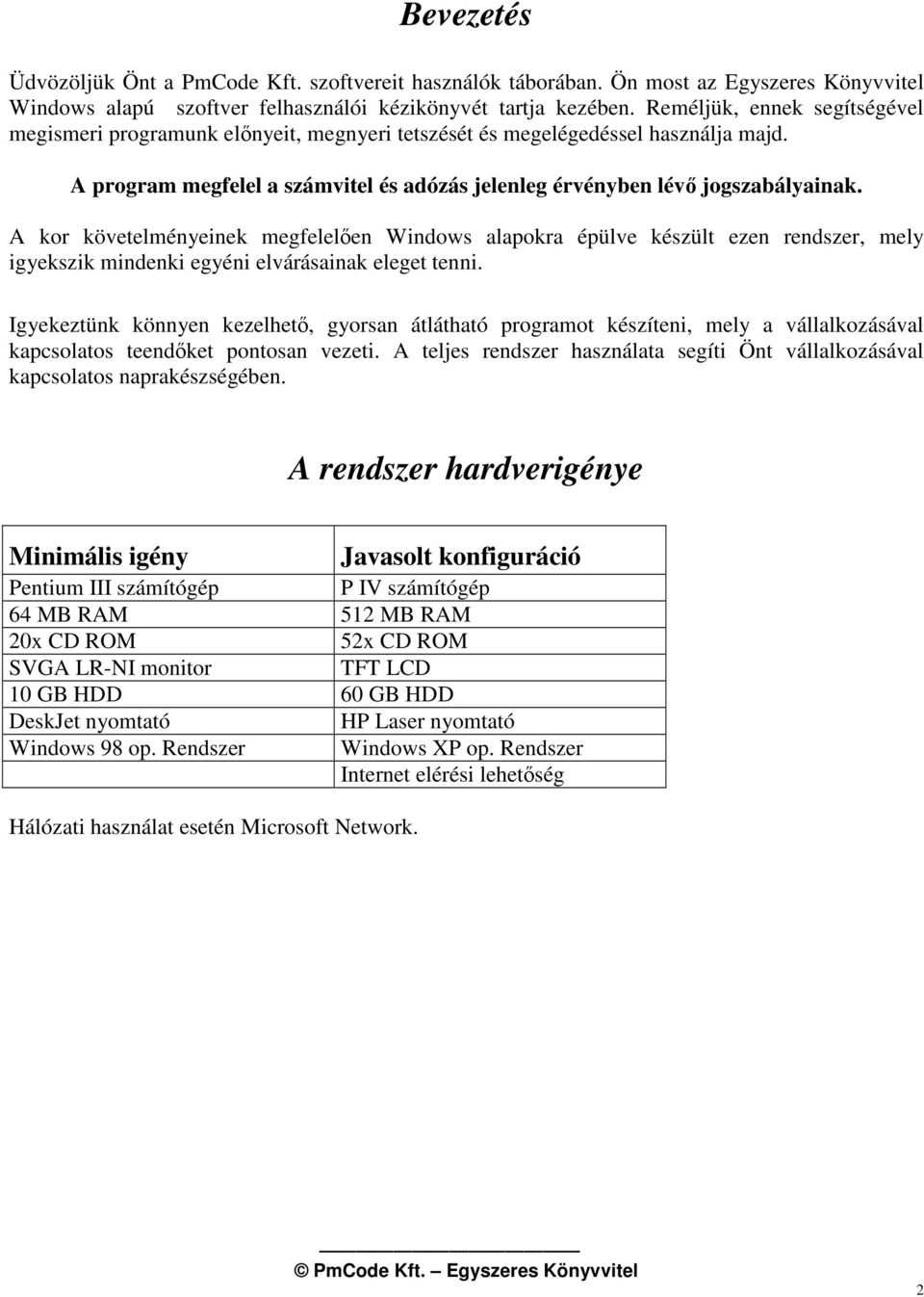 A kor követelményeinek megfelelen Windows alapokra épülve készült ezen rendszer, mely igyekszik mindenki egyéni elvárásainak eleget tenni.