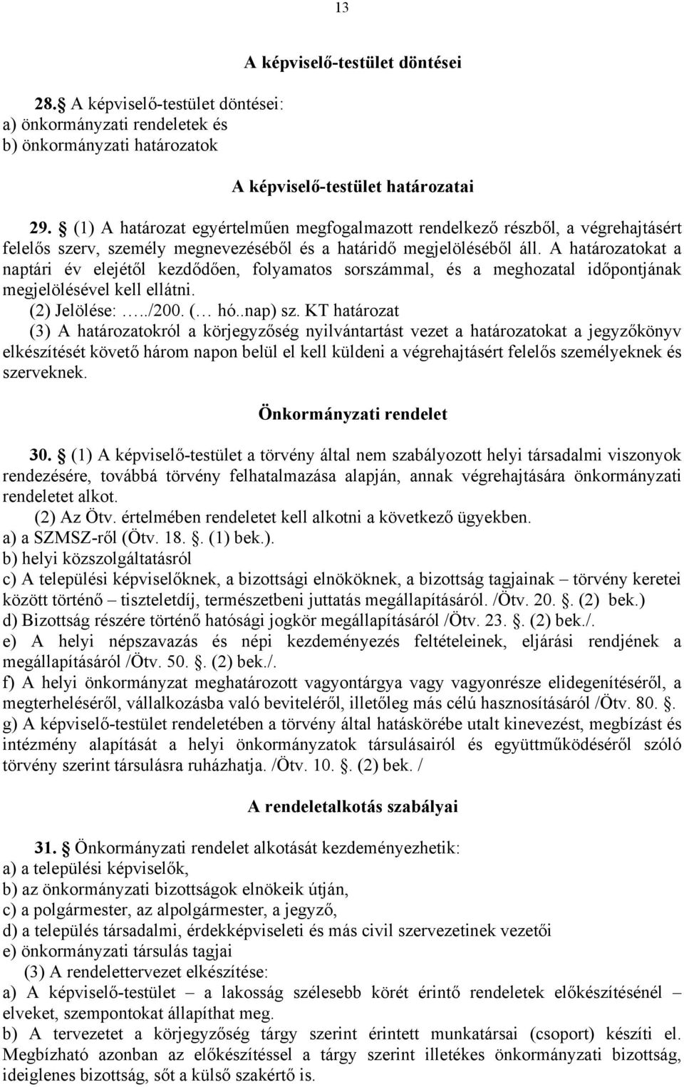 A határozatokat a naptári év elejétől kezdődően, folyamatos sorszámmal, és a meghozatal időpontjának megjelölésével kell ellátni. (2) Jelölése:../200. ( hó..nap) sz.