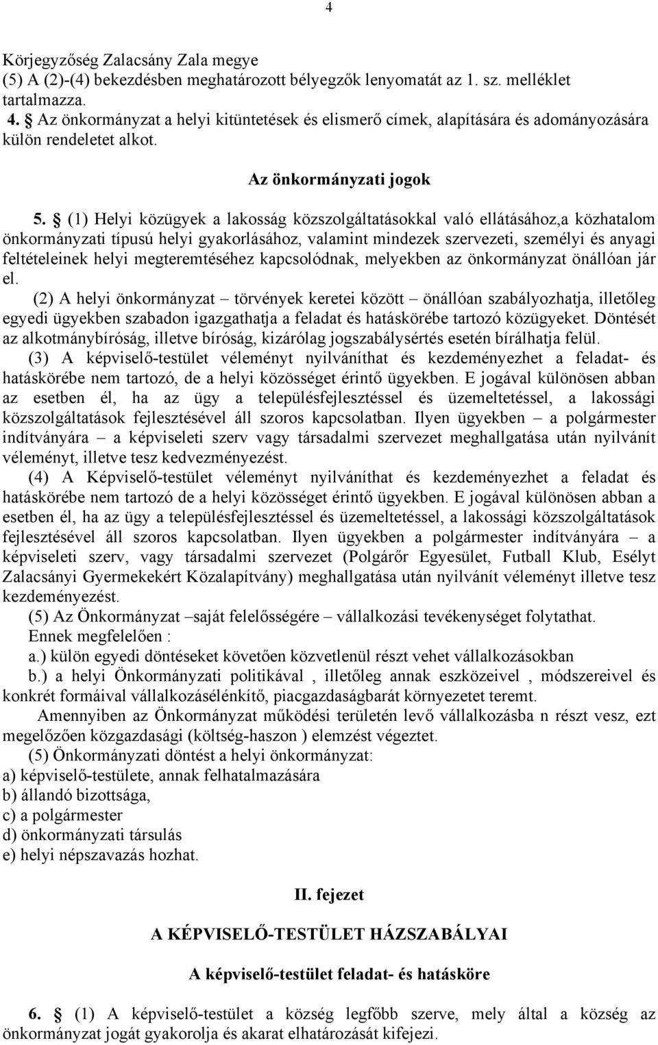 (1) Helyi közügyek a lakosság közszolgáltatásokkal való ellátásához,a közhatalom önkormányzati típusú helyi gyakorlásához, valamint mindezek szervezeti, személyi és anyagi feltételeinek helyi