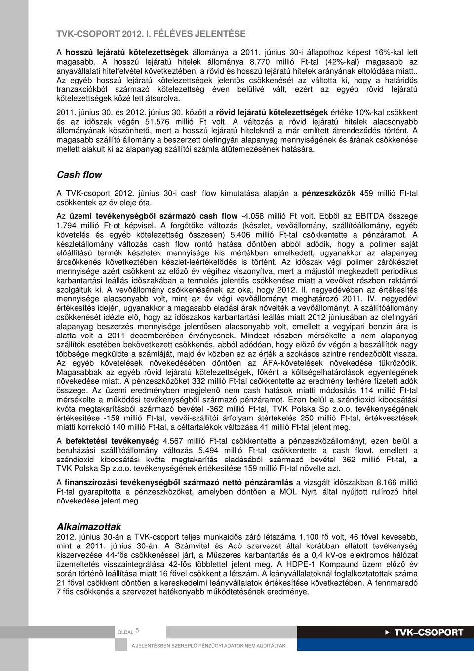 . Az egyéb hosszú lejáratú kötelezettségek jelentős csökkenését az váltotta ki, hogy a határidős tranzakciókból származó kötelezettség éven belülivé vált, ezért az egyéb rövid lejáratú