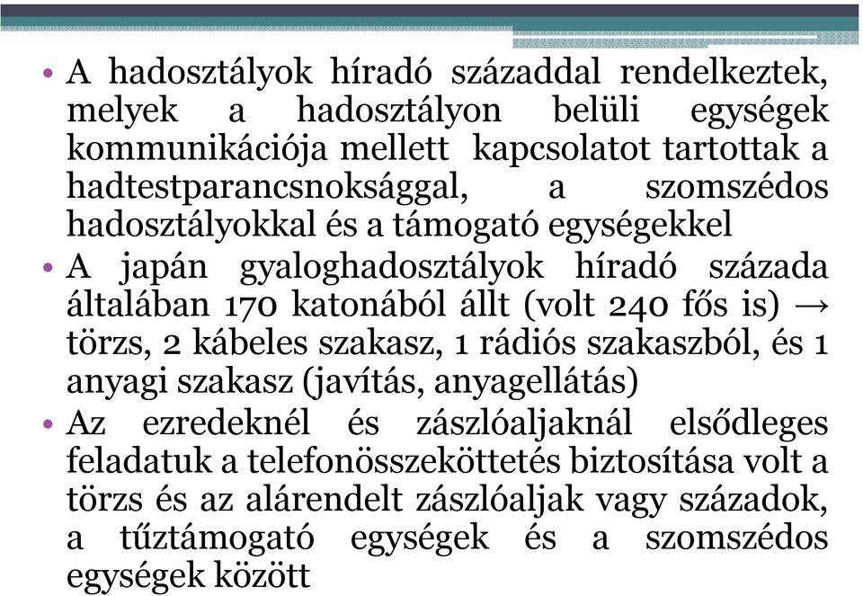 állt (volt 240 fős is) törzs, 2 kábeles szakasz, 1 rádiós szakaszból, és 1 anyagi szakasz (javítás, anyagellátás) Az ezredeknél és zászlóaljaknál