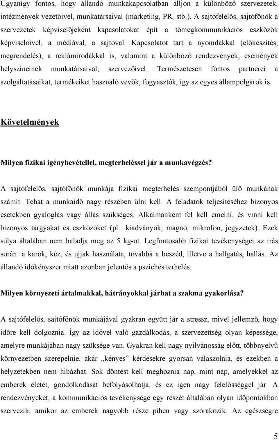 Kapcsolatot tart a nyomdákkal (előkészítés, megrendelés), a reklámirodákkal is, valamint a különböző rendezvények, események helyszíneinek munkatársaival, szervezőivel.