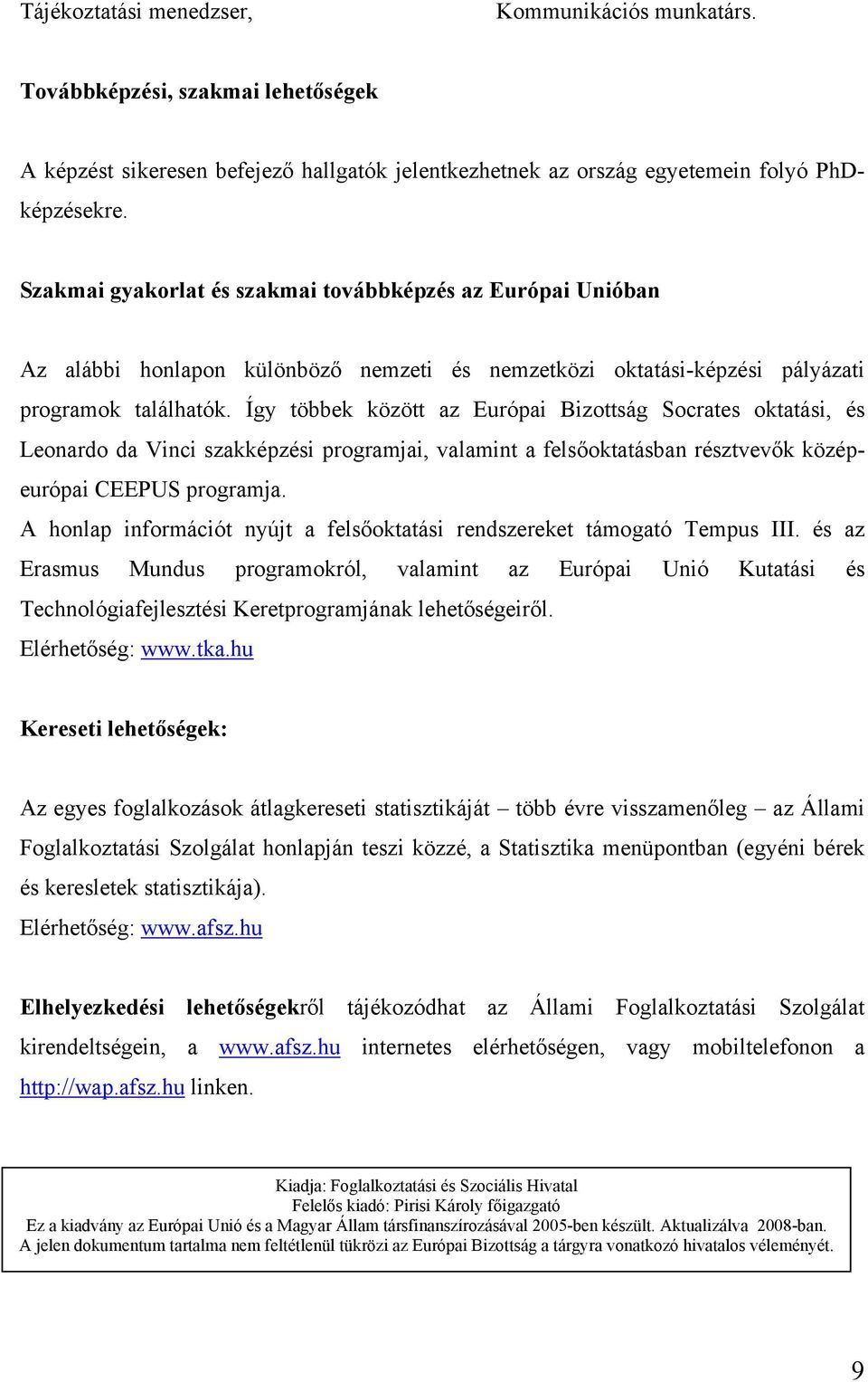 Így többek között az Európai Bizottság Socrates oktatási, és Leonardo da Vinci szakképzési programjai, valamint a felsőoktatásban résztvevők középeurópai CEEPUS programja.