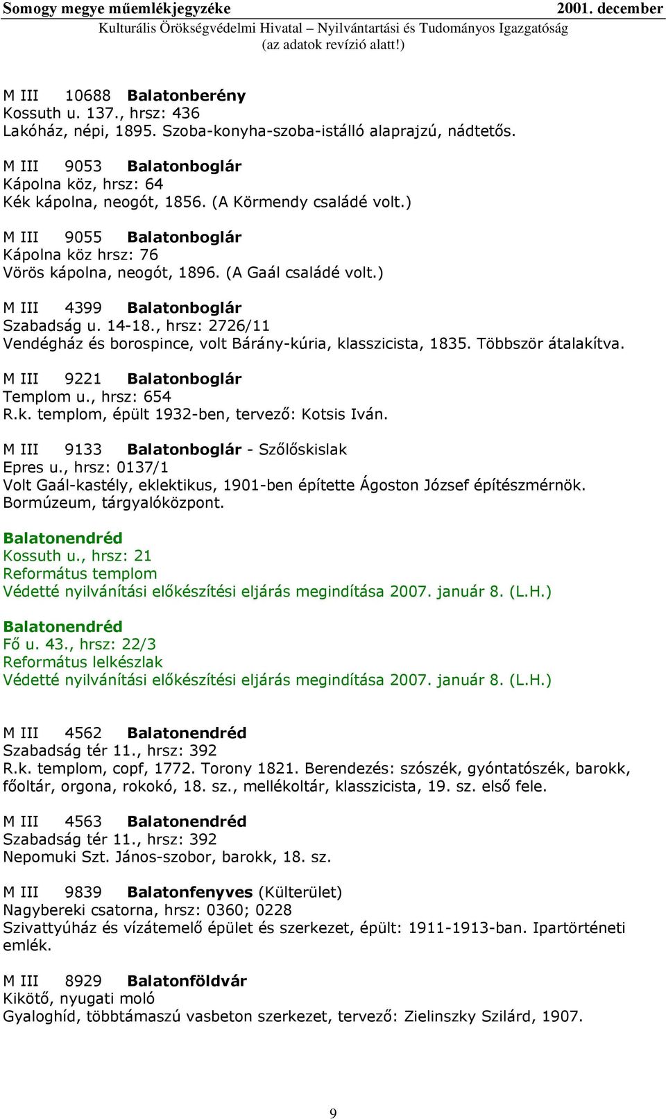 , hrsz: 2726/11 Vendégház és borospince, volt Bárány-kúria, klasszicista, 1835. Többször átalakítva. M III 9221 Balatonboglár Templom u., hrsz: 654 R.k. templom, épült 1932-ben, tervező: Kotsis Iván.