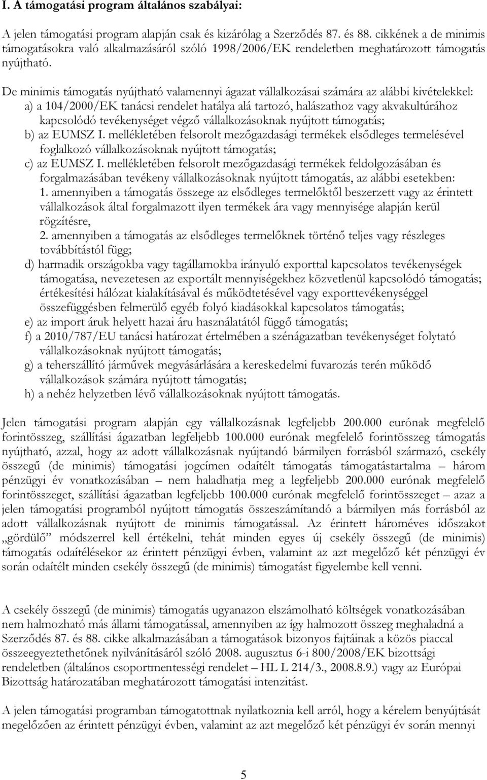 De minimis támogatás nyújtható valamennyi ágazat vállalkozásai számára az alábbi kivételekkel: a) a 104/2000/EK tanácsi rendelet hatálya alá tartozó, halászathoz vagy akvakultúrához kapcsolódó