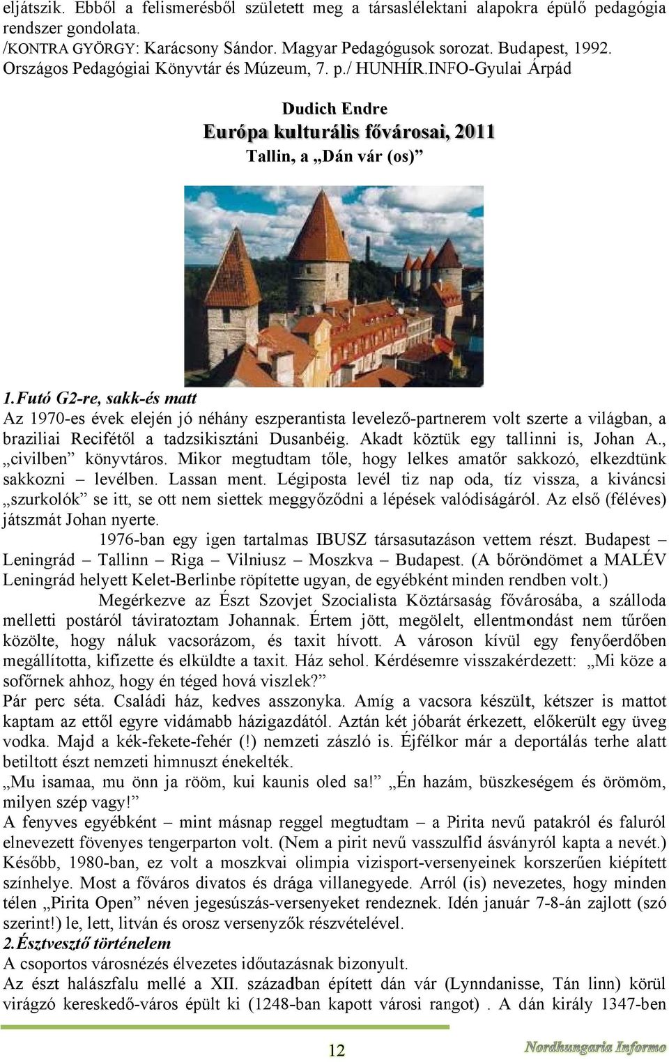 Légiposta levél tiz napp oda, tíz vissza, a kiváncsi szurkolók se itt, se ott nem siettek meggyőződni a lépések valódiságáról. Az első (féléves)( játszmátt Johan nyerte.