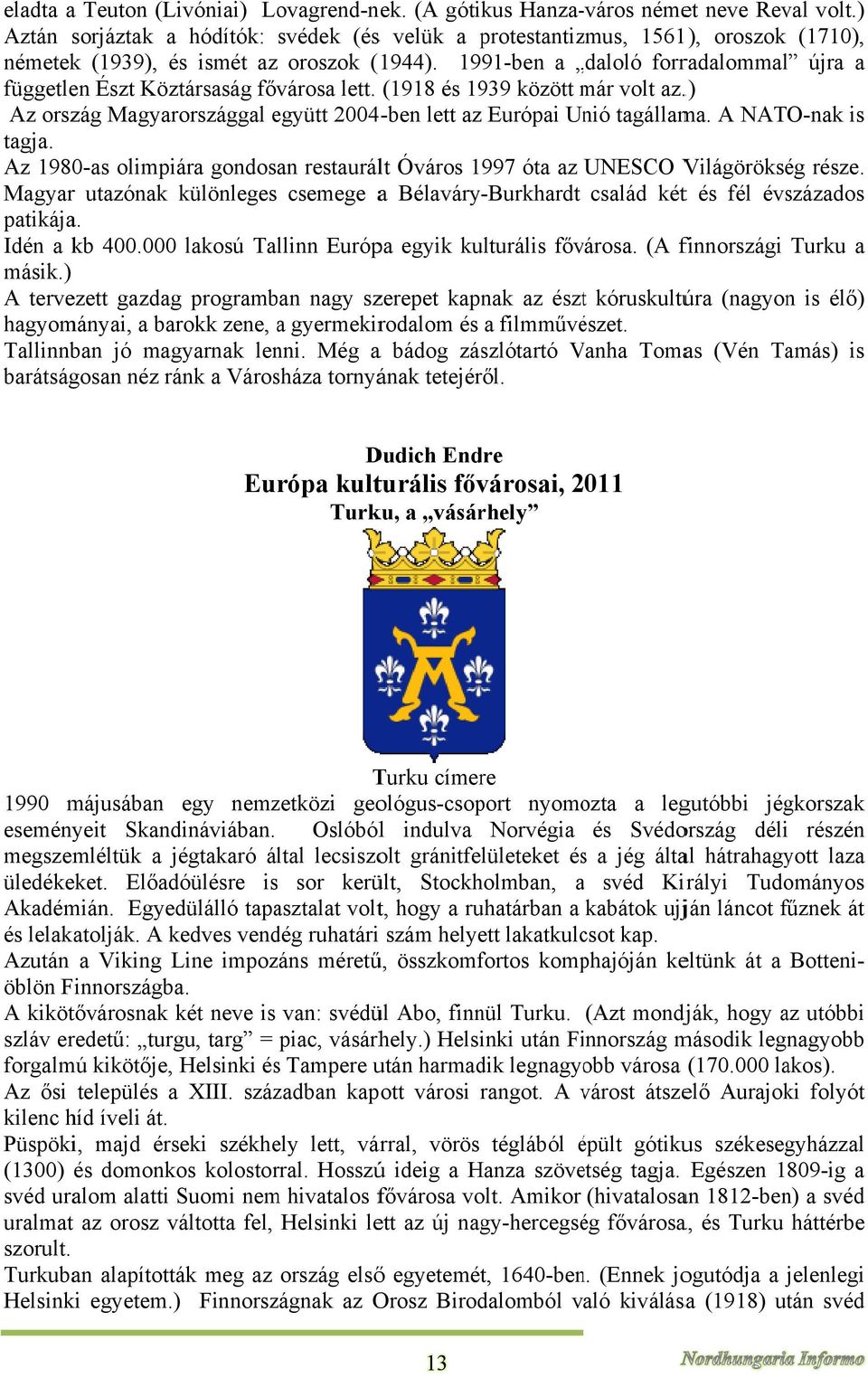 (1918 és 1939 között már m volt az..) Az ország Magyarországgal együtt 2004-ben lett az Európai Unió tagállama. A NATO-nak is tagja.