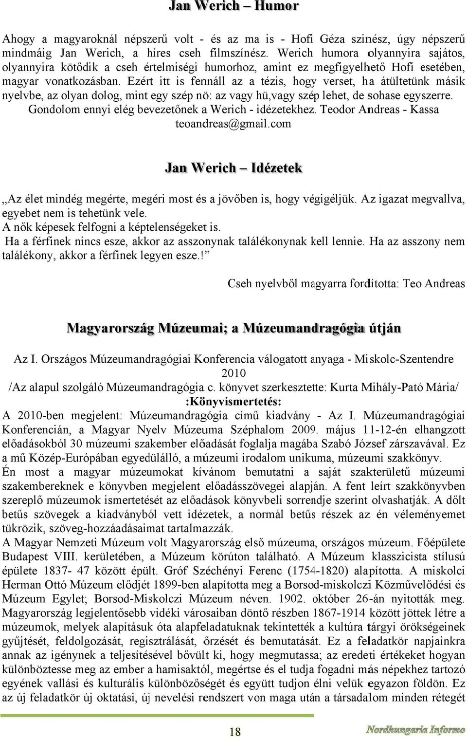 Ezért itt is fennáll az a tézis, hogyy verset, ha átültetünk másik nyelvbe, az olyan dolog, mint egy szép nö: az vagy hü,vagy szépp lehet, de sohase egyszerre.