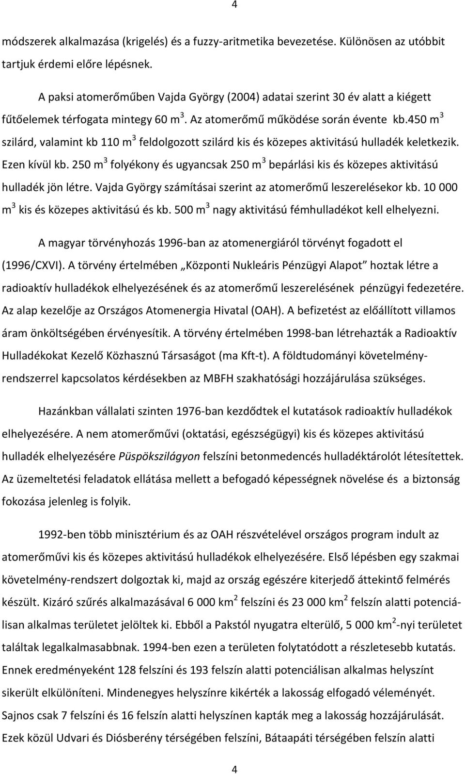 450 m 3 szilárd, valamint kb 110 m 3 feldolgozott szilárd kis és közepes aktivitású hulladék keletkezik. Ezen kívül kb.