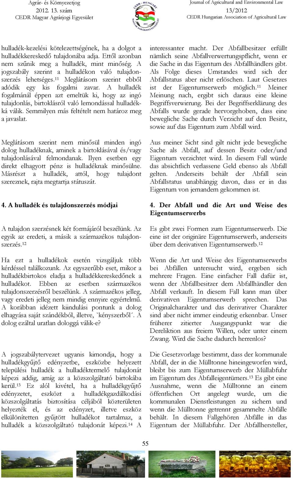 A hulladék fogalmánál éppen azt emeltük ki, hogy az ingó tulajdonlás, birtoklásról való lemondással hulladékká válik. Semmilyen más feltételt nem határoz meg a javaslat.