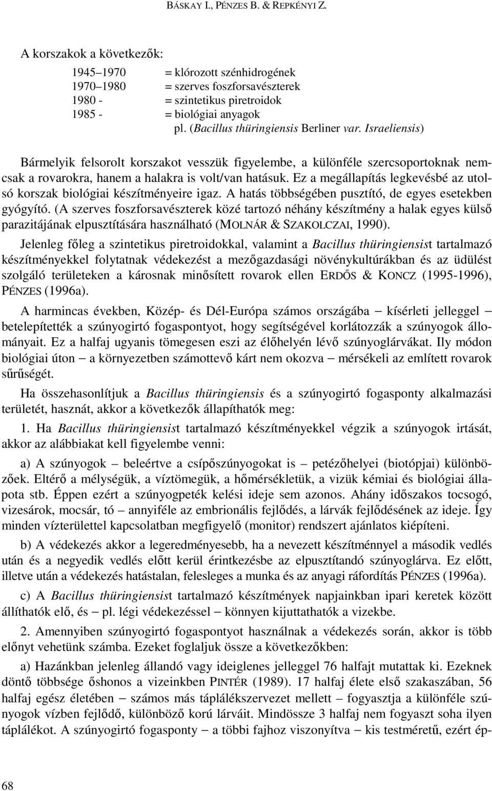 Ez a megállapítás legkevésbé az utolsó korszak biológiai készítményeire igaz. A hatás többségében pusztító, de egyes esetekben gyógyító.