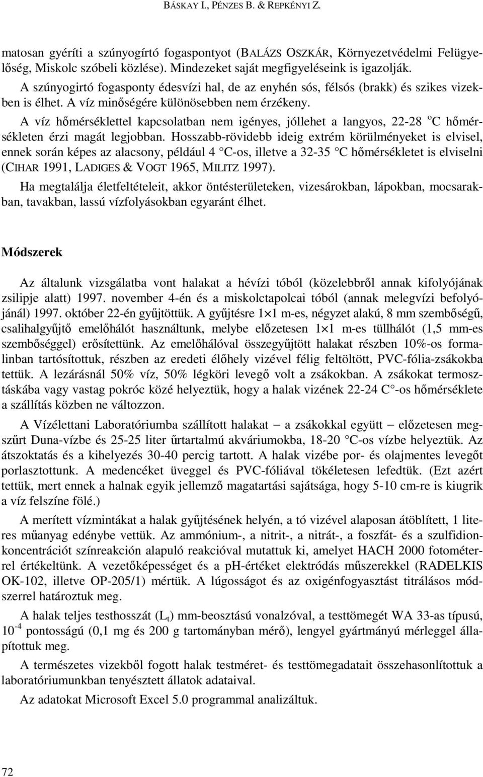 A víz hımérséklettel kapcsolatban nem igényes, jóllehet a langyos, 22-28 o C hımérsékleten érzi magát legjobban.