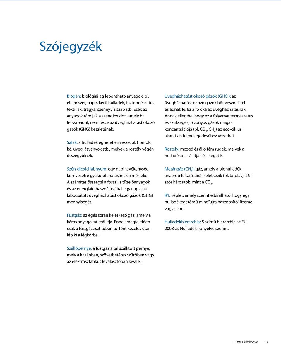 , melyek a rostély végén összegyűlnek. Üvegházhatást okozó gázok (GHG ): az üvegházhatást okozó gázok hőt vesznek fel és adnak le. Ez a fő oka az üvegházhatásnak.