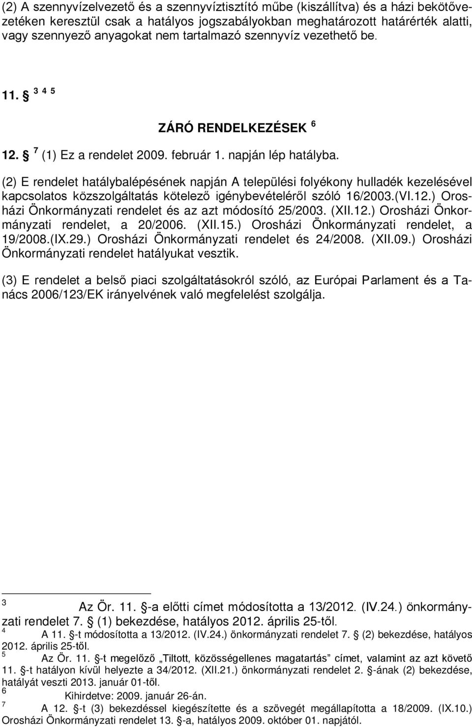 (2) E rendelet hatálybalépésének napján A települési folyékony hulladék kezelésével kapcsolatos közszolgáltatás kötelező igénybevételéről szóló 16/2003.(VI.12.