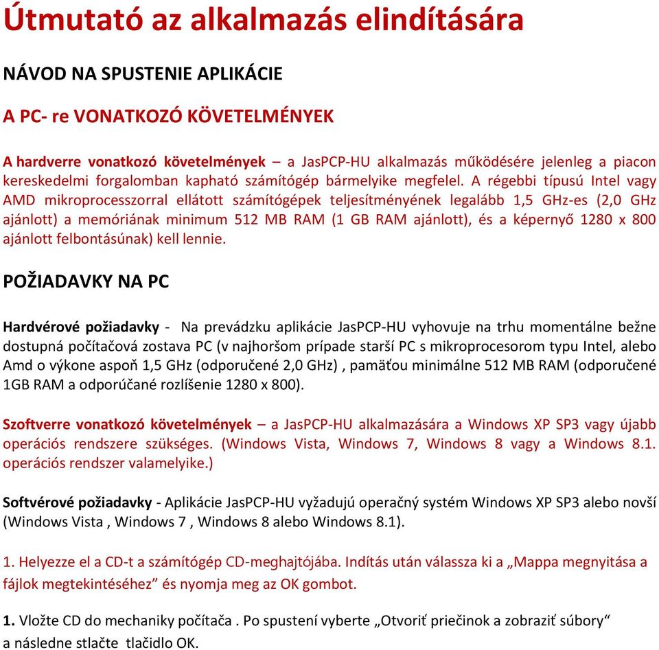 A régebbi típusú Intel vagy AMD mikroprocesszorral ellátott számítógépek teljesítményének legalább 1,5 GHz-es (2,0 GHz ajánlott) a memóriának minimum 512 MB RAM (1 GB RAM ajánlott), és a képernyő