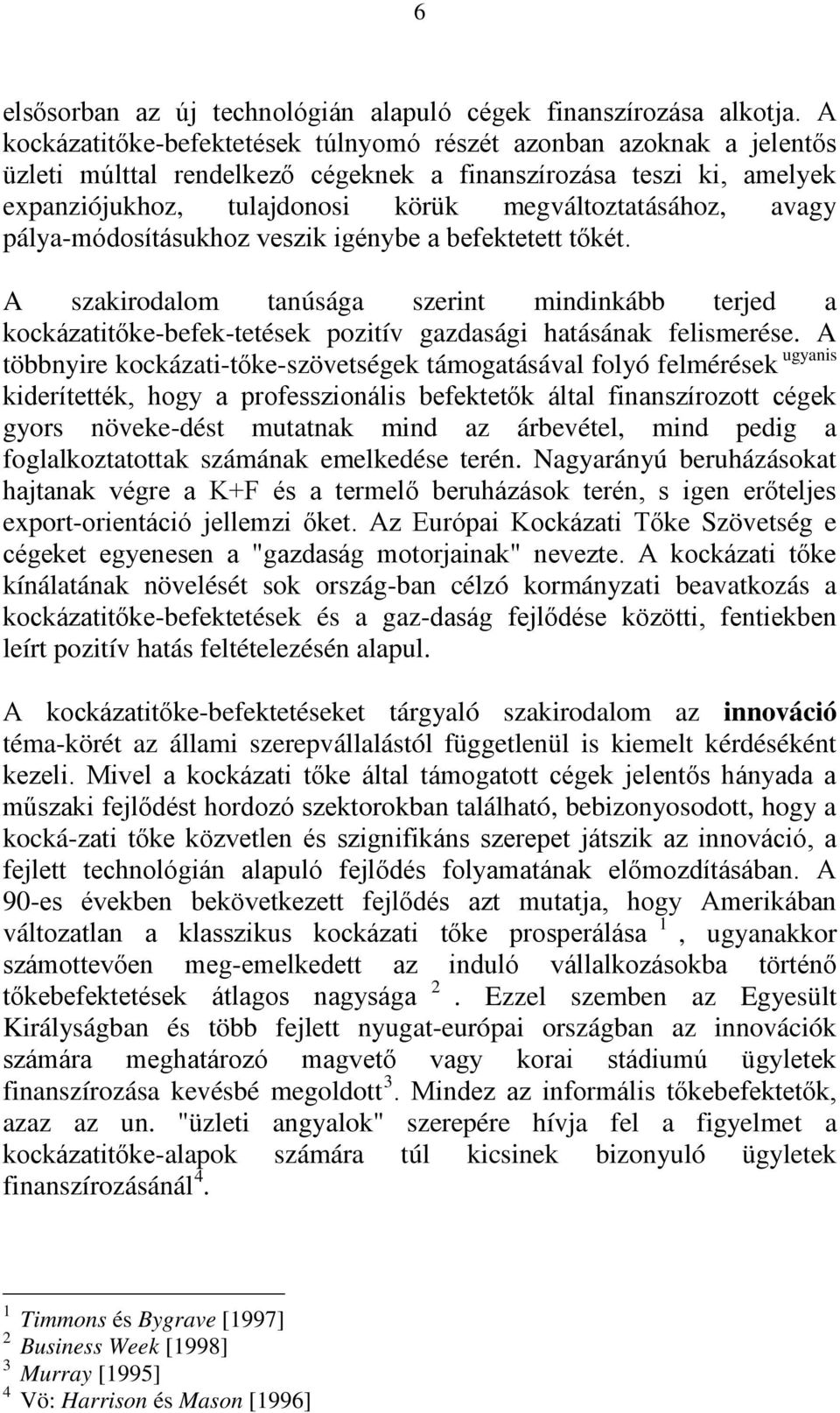 avagy pálya-módosításukhoz veszik igénybe a befektetett tőkét. A szakirodalom tanúsága szerint mindinkább terjed a kockázatitőke-befek-tetések pozitív gazdasági hatásának felismerése.