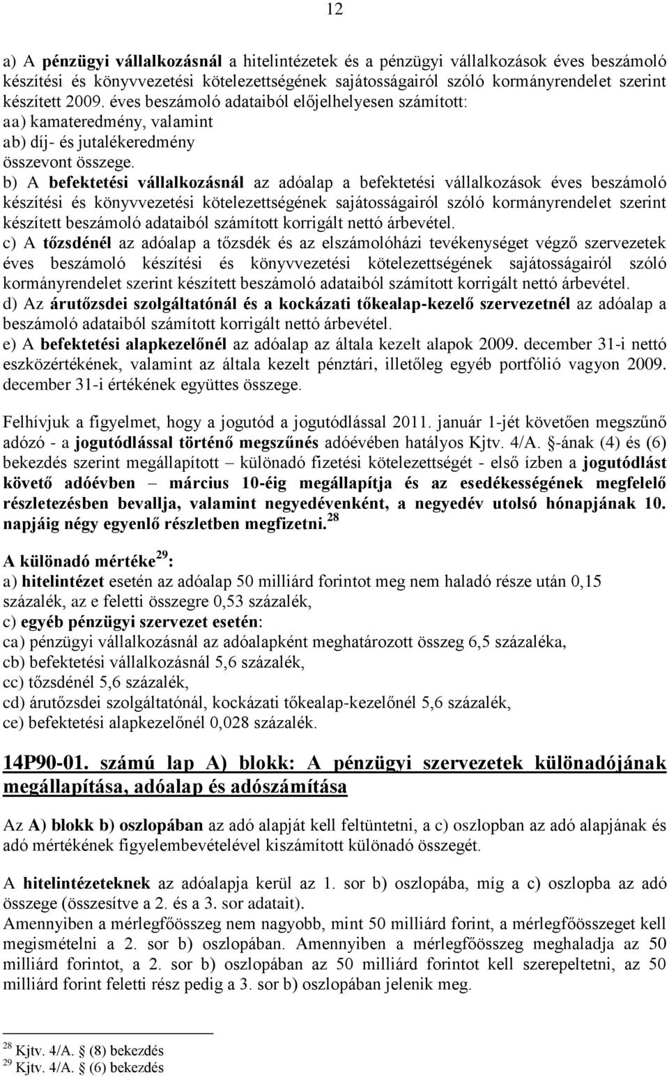 b) A befektetési vállalkozásnál az adóalap a befektetési vállalkozások éves beszámoló készítési és könyvvezetési kötelezettségének sajátosságairól szóló kormányrendelet szerint készített beszámoló