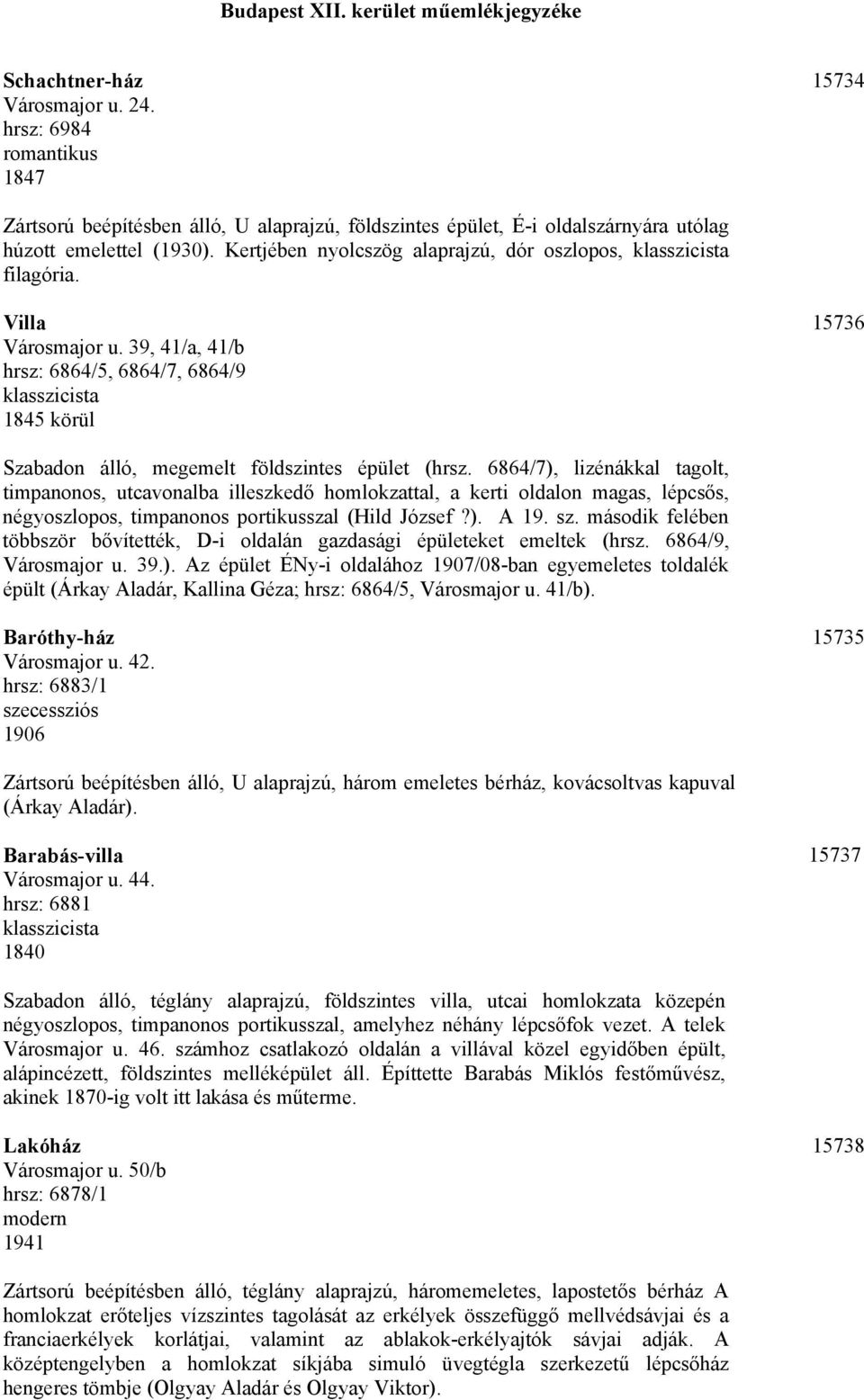 6864/7), lizénákkal tagolt, timpanonos, utcavonalba illeszkedő homlokzattal, a kerti oldalon magas, lépcsős, négyoszlopos, timpanonos portikusszal (Hild József?). A 19. sz.