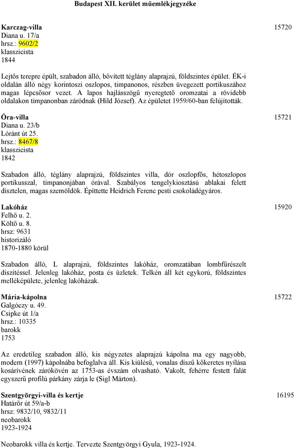 A lapos hajlásszögű nyeregtető oromzatai a rövidebb oldalakon timpanonban záródnak (Hild József). Az épületet 1959/60-ban felújították. Óra-villa Diana u. 23/b Lóránt út 25. hrsz.