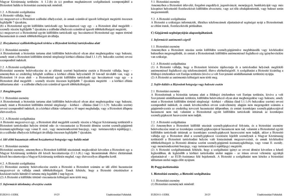 A Biztosító szolgáltatása A Biztosító vállalja, hogy: (a) megszervezi a Biztosított szállodai elhelyezését, és annak számlával igazolt költségeit megtéríti összesen legfeljebb 7 éjszakára, (b) a