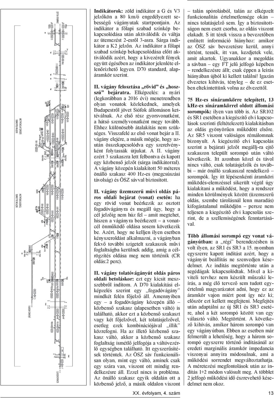 Az indikátor a főlapi szabad színkép bekapcsolódása előtt aktiválódik azért, hogy a kivezérelt fények együtt égésében az indikátor jelenléte ellenőrizhető legyen. D70 standard, alapáramkör szerint.
