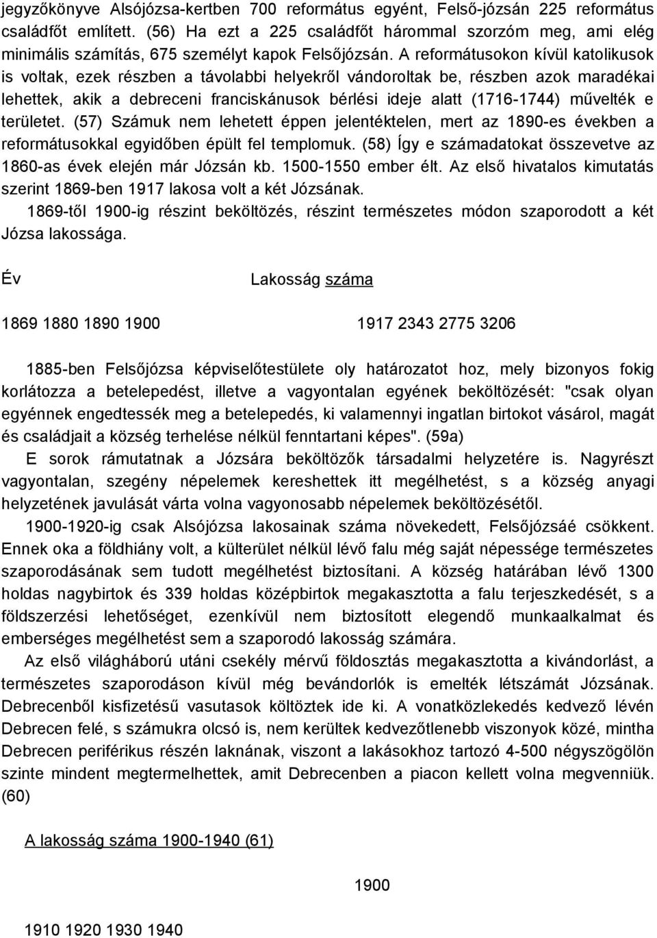A reformátusokon kívül katolikusok is voltak, ezek részben a távolabbi helyekről vándoroltak be, részben azok maradékai lehettek, akik a debreceni franciskánusok bérlési ideje alatt (1716-1744)