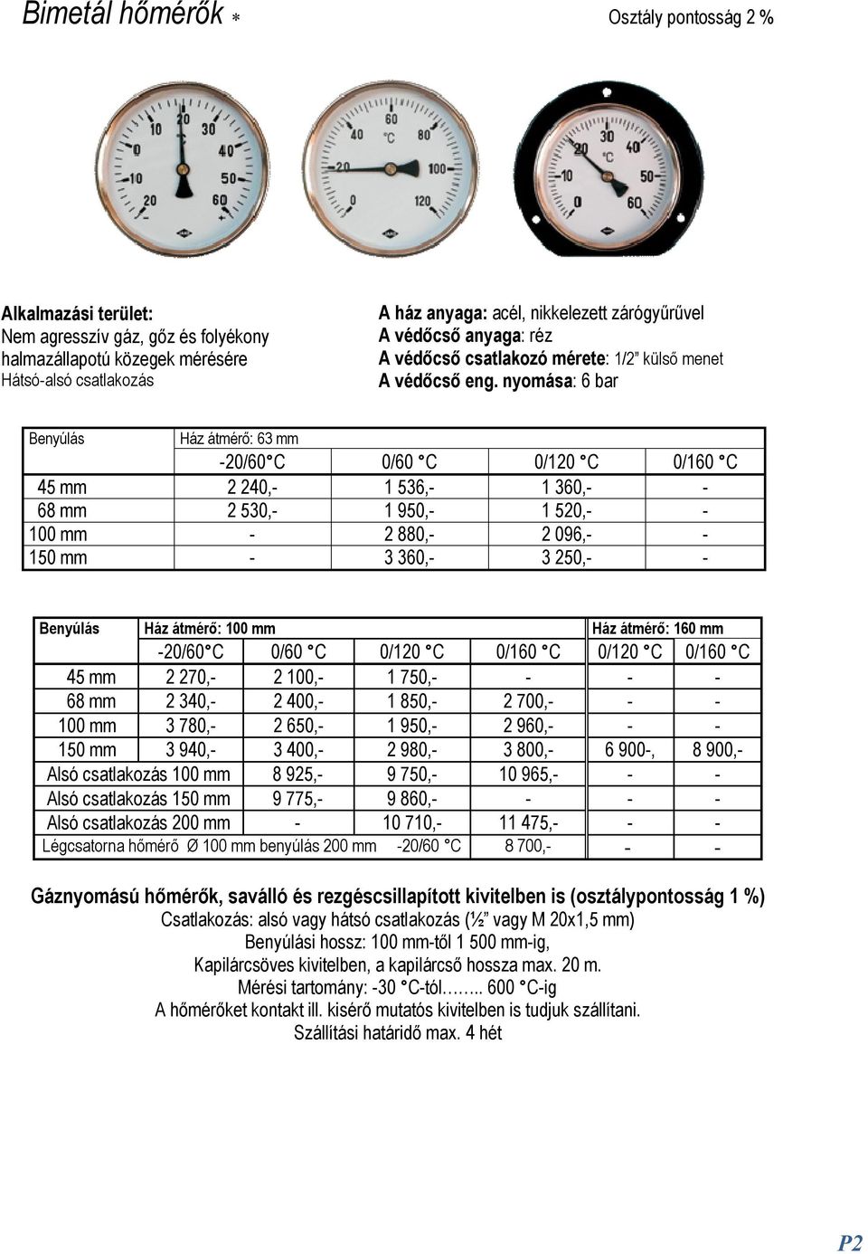 nyomása: 6 bar Benyúlás Ház átmérő: 63 mm -20/60 C 0/60 C 0/120 C 0/160 C 45 mm 2 240,- 1 536,- 1 360,- - 68 mm 2 530,- 1 950,- 1 520,- - 100 mm - 2 880,- 2 096,- - 150 mm - 3 360,- 3 250,- -