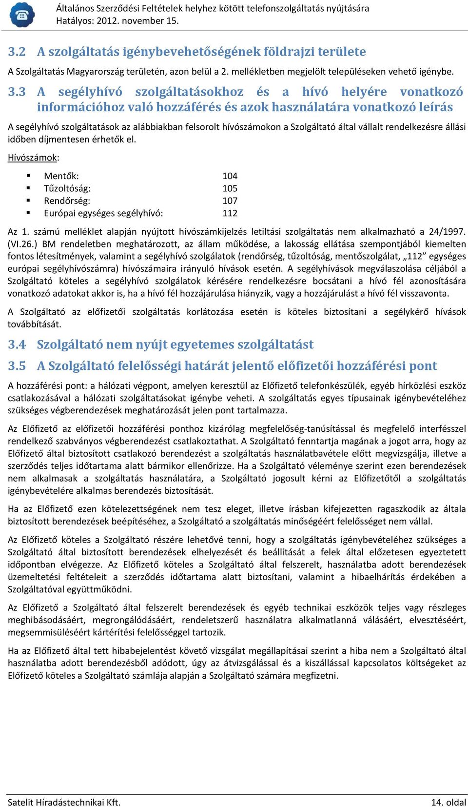Szolgáltató által vállalt rendelkezésre állási időben díjmentesen érhetők el. Hívószámok: Mentők: 104 Tűzoltóság: 105 Rendőrség: 107 Európai egységes segélyhívó: 112 Az 1.