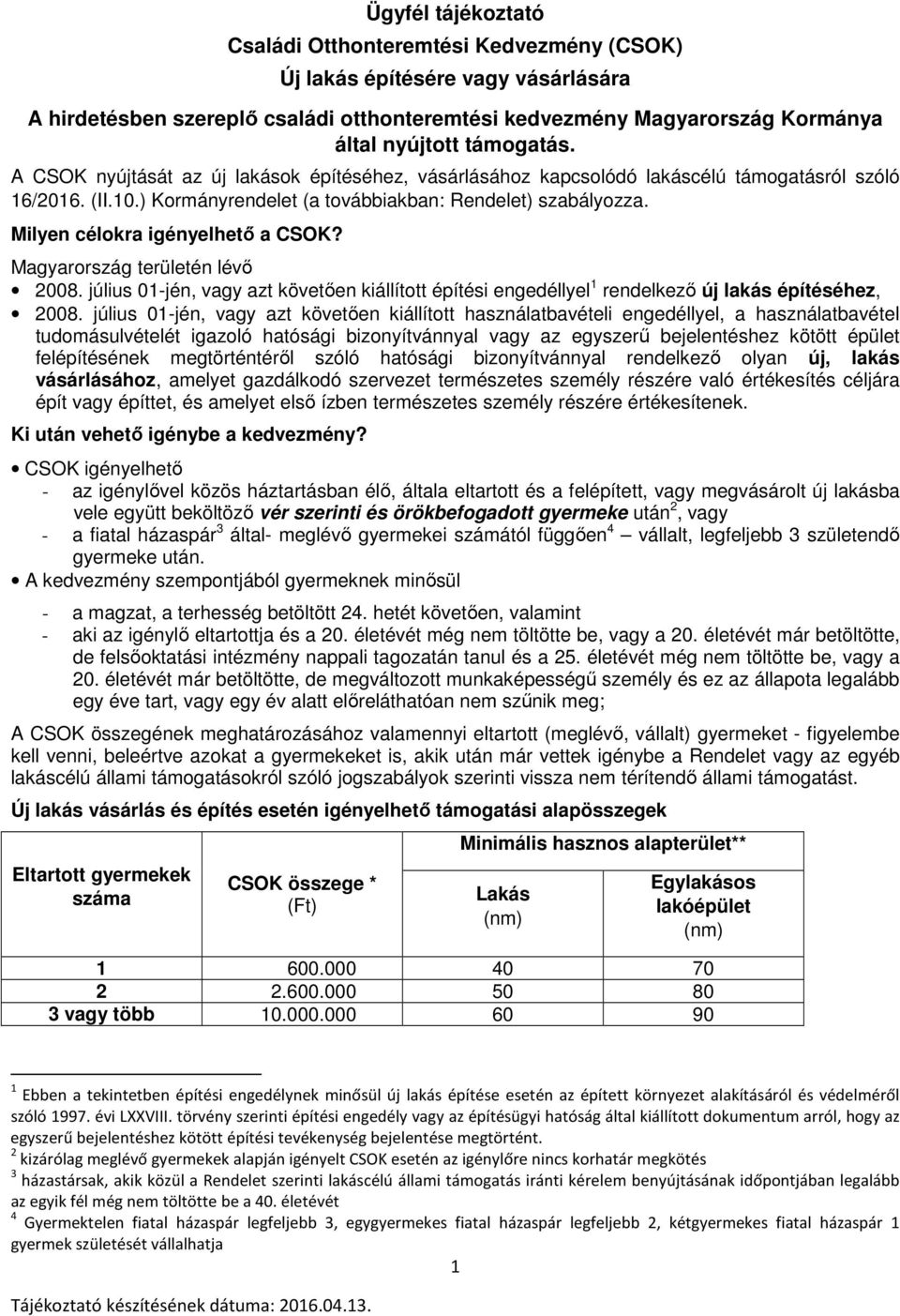 Milyen célokra igényelhető a CSOK? Magyarország területén lévő 2008. július 01-jén, vagy azt követően kiállított építési engedéllyel 1 rendelkező új lakás építéséhez, 2008.