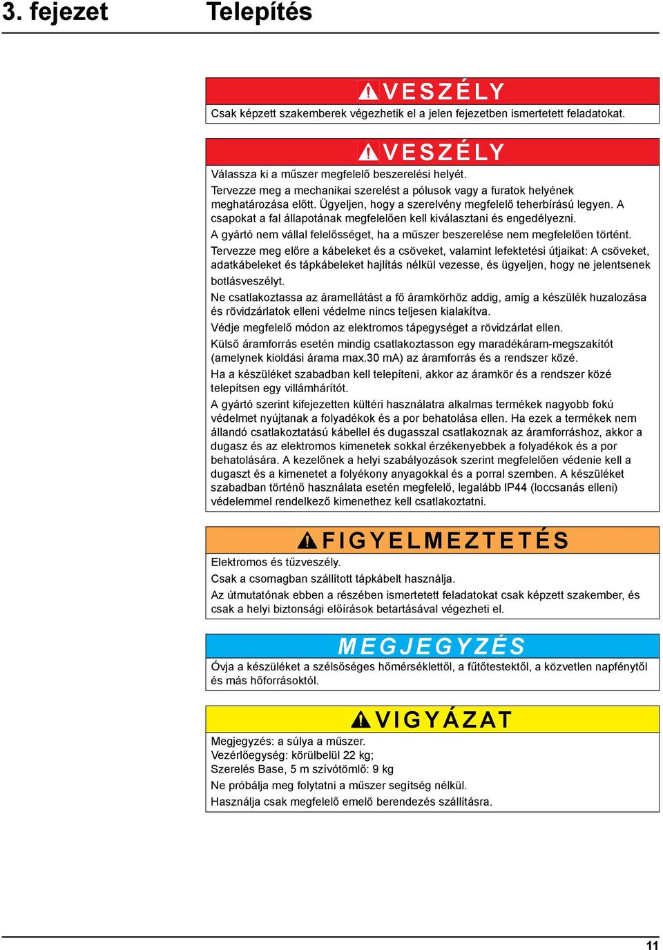 A csapokat a fal állapotának megfelelően kell kiválasztani és engedélyezni. A gyártó nem vállal felelősséget, ha a műszer beszerelése nem megfelelően történt.