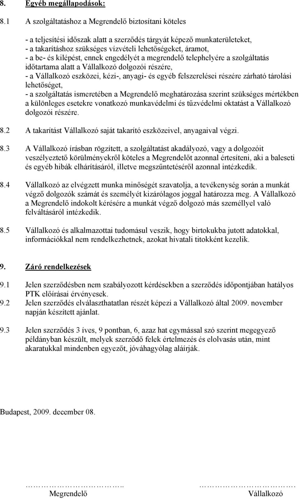 kilépést, ennek engedélyét a megrendelő telephelyére a szolgáltatás időtartama alatt a Vállalkozó dolgozói részére, - a Vállalkozó eszközei, kézi-, anyagi- és egyéb felszerelései részére zárható