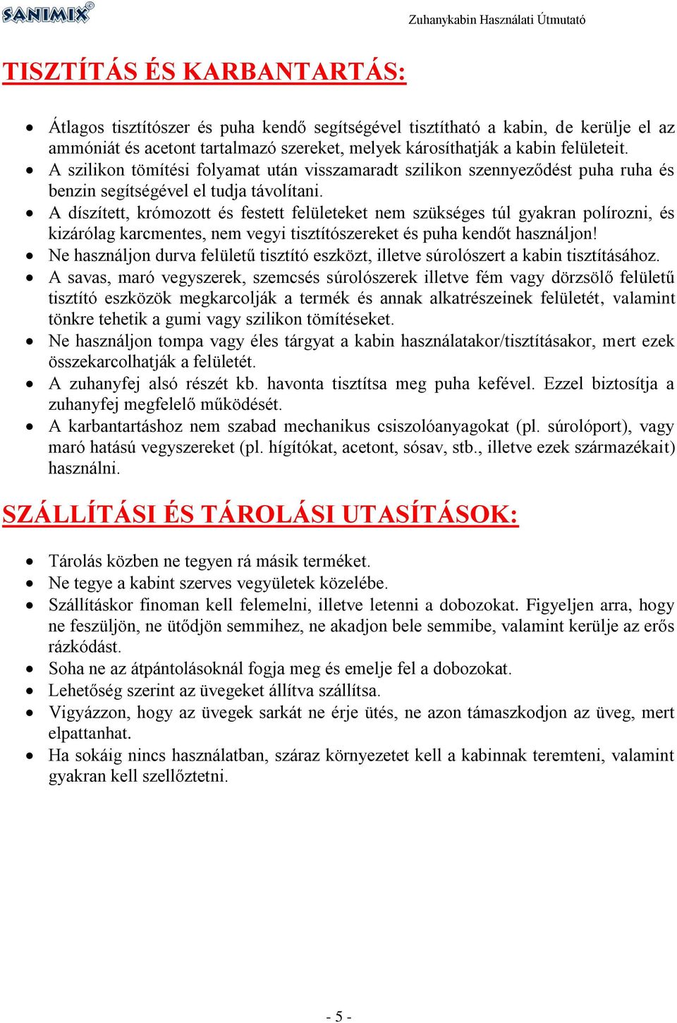 A díszített, krómozott és festett felületeket nem szükséges túl gyakran polírozni, és kizárólag karcmentes, nem vegyi tisztítószereket és puha kendőt használjon!