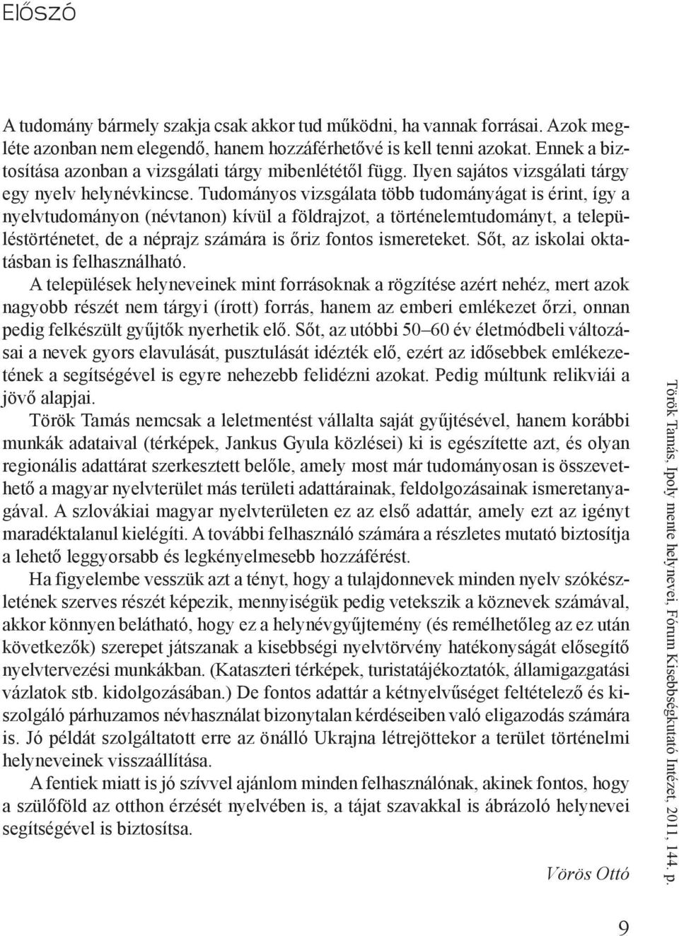 Tudományos vizsgálata több tudományágat is érint, így a nyelvtudományon (névtanon) kívül a földrajzot, a történelemtudományt, a településtörténetet, de a néprajz számára is őriz fontos ismereteket.