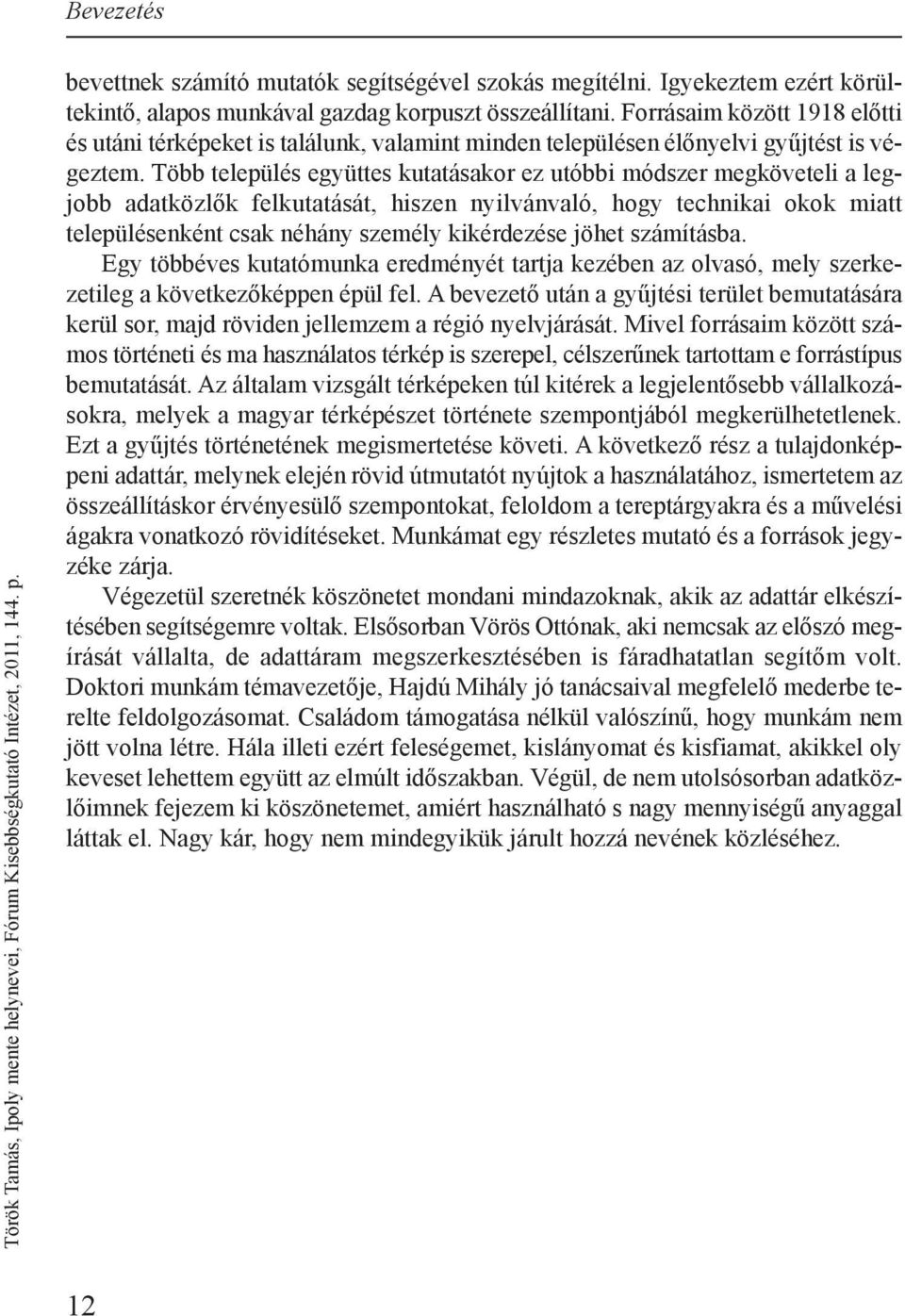Több település együttes kutatásakor ez utóbbi módszer megköveteli a legjobb adatközlők felkutatását, hiszen nyilvánvaló, hogy technikai okok miatt településenként csak néhány személy kikérdezése