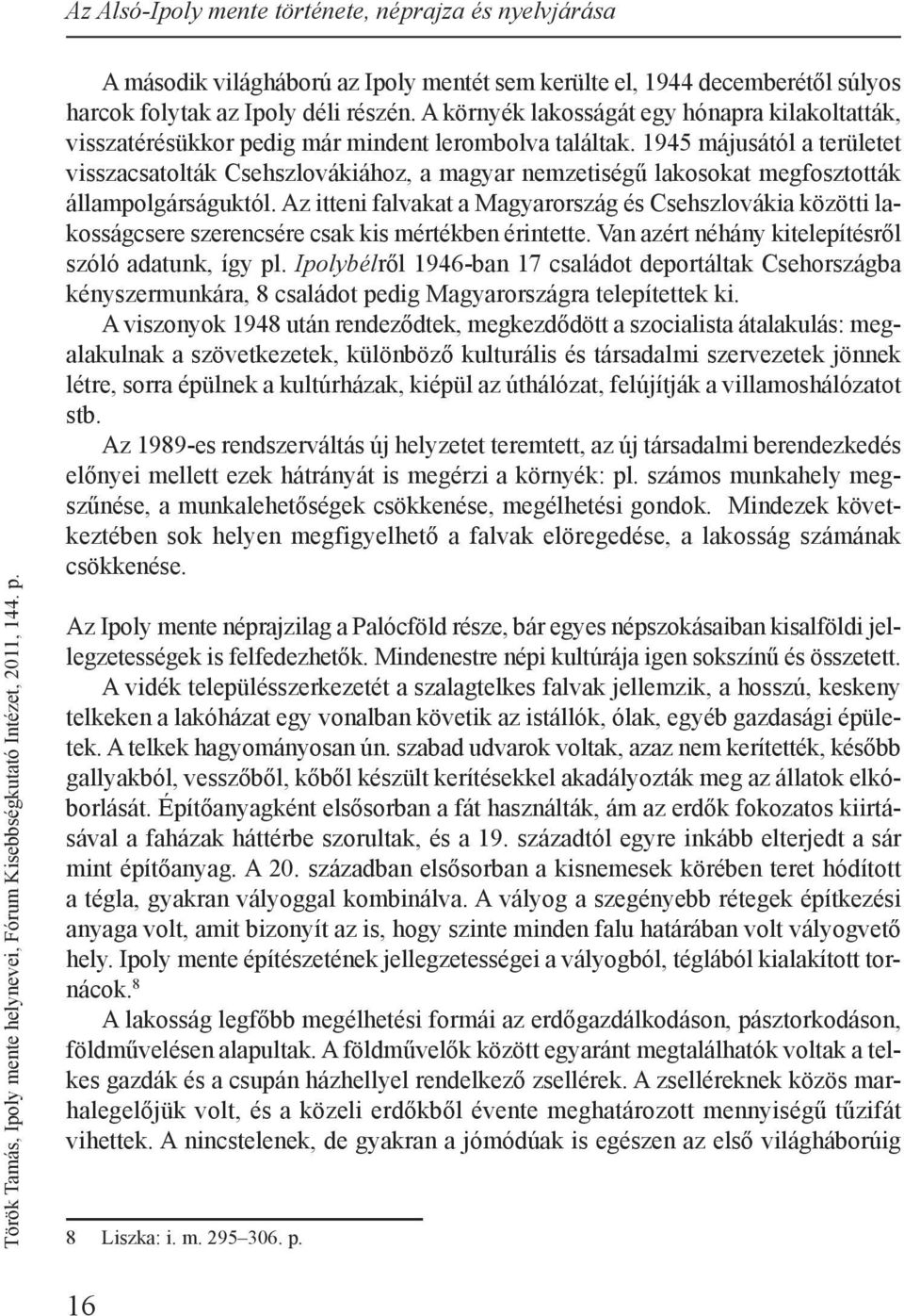 1945 májusától a területet visszacsatolták Csehszlovákiához, a magyar nemzetiségű lakosokat megfosztották állampolgárságuktól.