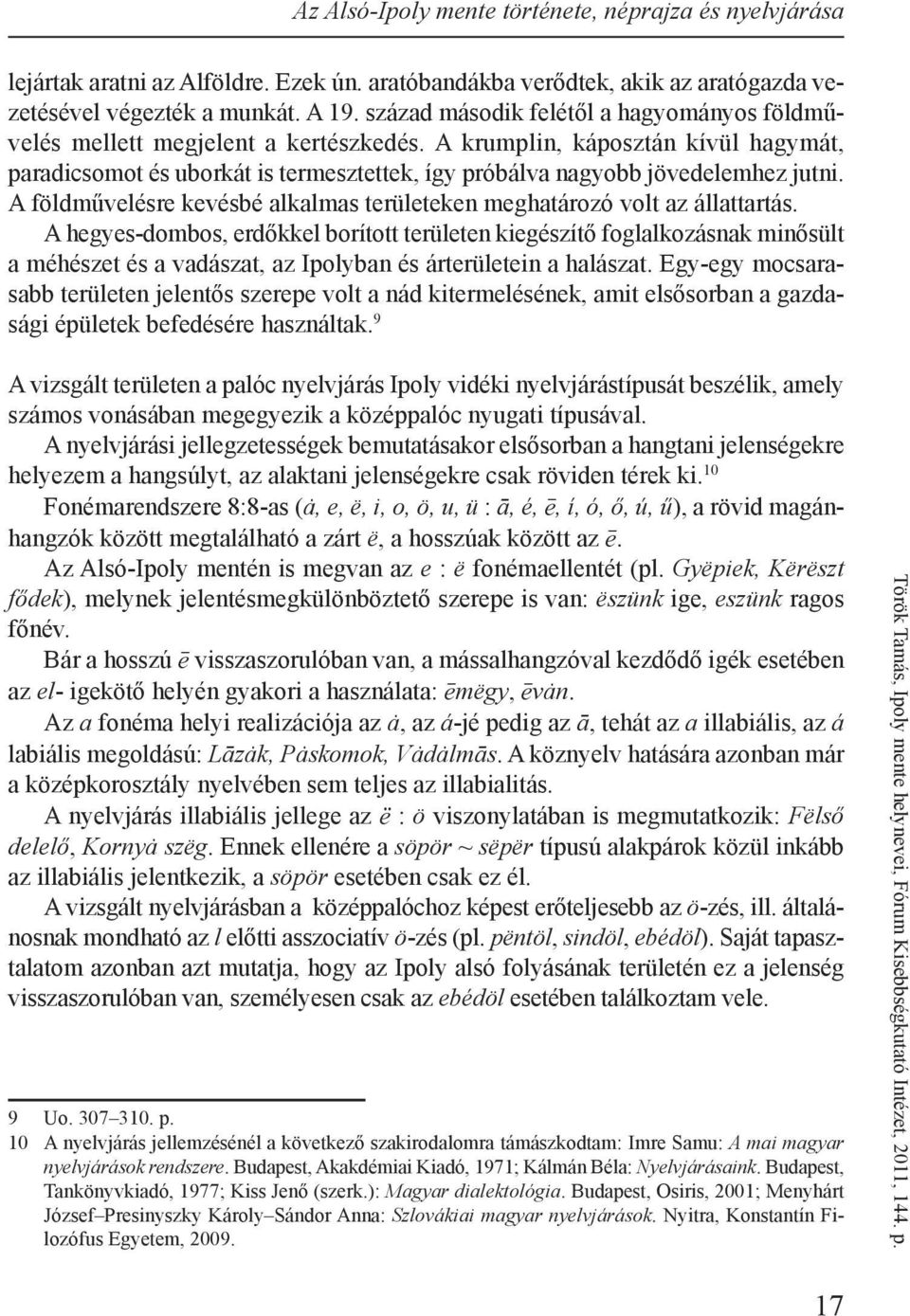 A krumplin, káposztán kívül hagymát, paradicsomot és uborkát is termesztettek, így próbálva nagyobb jövedelemhez jutni. A földművelésre kevésbé alkalmas területeken meghatározó volt az állattartás.