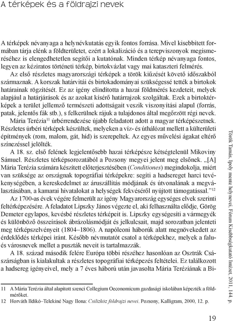 Minden térkép névanyaga fontos, legyen az kéziratos történeti térkép, birtokvázlat vagy mai kataszteri felmérés. Az első részletes magyarországi térképek a török kiűzését követő időszakból származnak.
