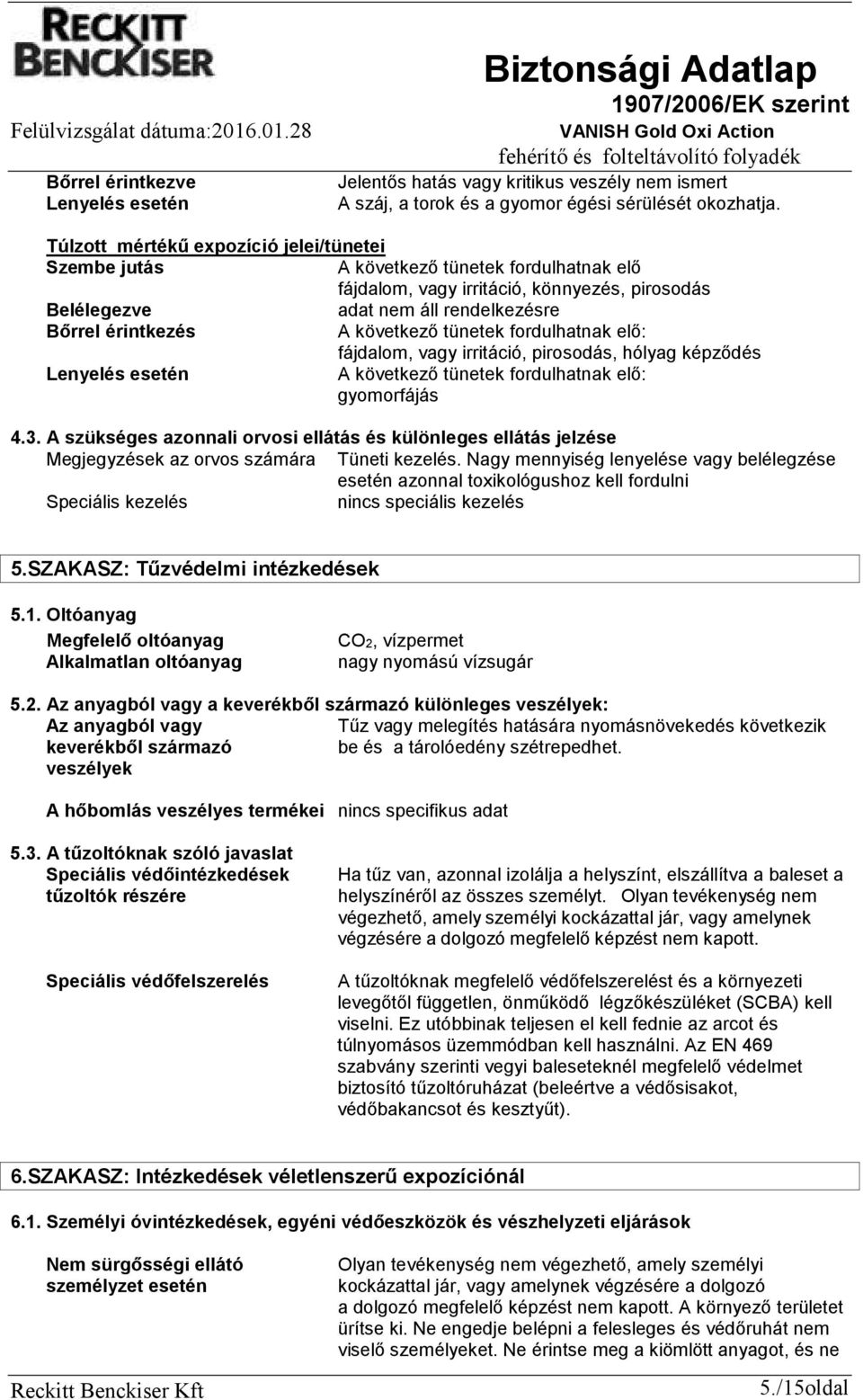 következő tünetek fordulhatnak elő: fájdalom, vagy irritáció, pirosodás, hólyag képződés Lenyelés esetén A következő tünetek fordulhatnak elő: gyomorfájás 4.3.